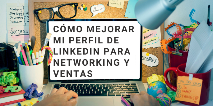 Cómo mejorar mi perfil de LinkedIn para Networking y Ventas