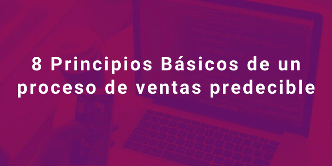 8 Principios Básicos de un proceso de ventas predecible