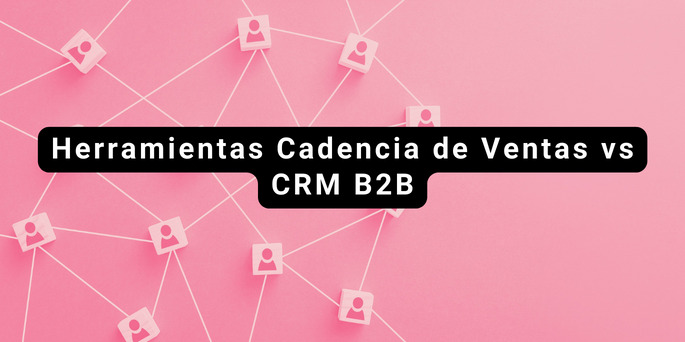 Herramientas de cadencia de Ventas vs CRM B2B