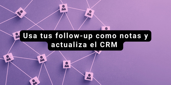 Usa tus follow-up como notas y actualiza el CRM